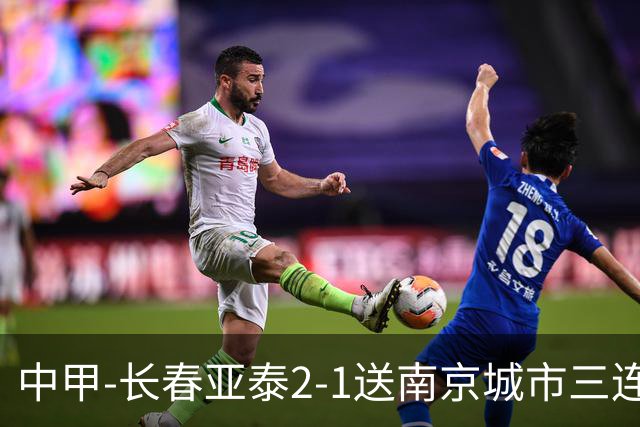 中甲-长春亚泰2-1送南京城市三连败 奥莫伊胡安弗传射+中横梁