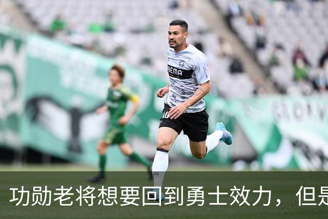 功勋老将想要回到勇士效力，但是看起来这一切短时间内不会发生？