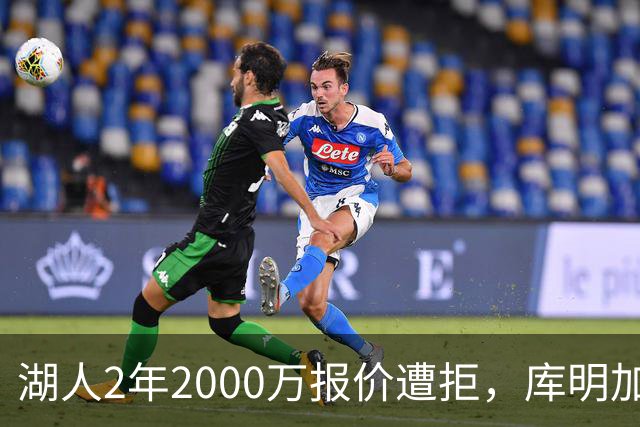 湖人2年2000万报价遭拒，库明加坚持索要近2000万年薪，谈判陷僵局