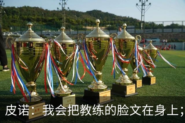 皮诺：我会把教练的脸文在身上；过去一个半月太不可思议了
