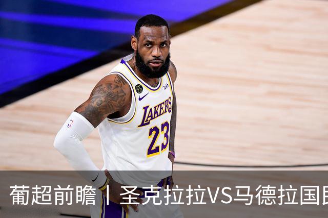 葡超前瞻丨圣克拉拉VS马德拉国民：海岛德比，谁主沉浮？