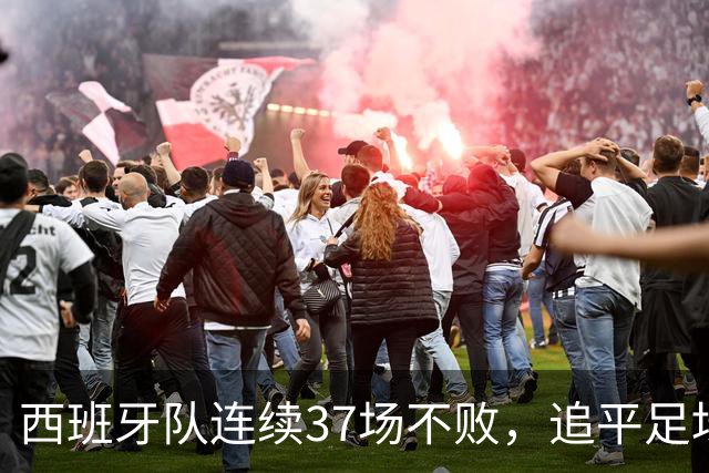 西班牙队连续37场不败，追平足坛国家队最长不败纪录，上次输球还是两年多以前