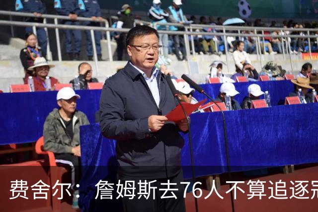 费舍尔：詹姆斯去76人不算追逐冠军 他本身就是创造冠军的那个人