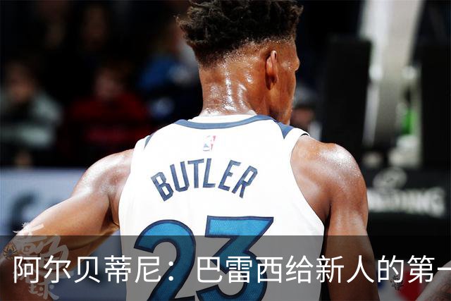 阿尔贝蒂尼：巴雷西给新人的第一条建议就是，训练不要踩点到