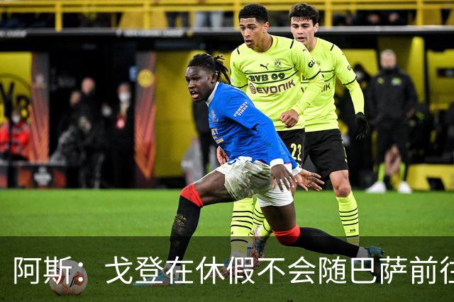 阿斯：戈登在休假不会随巴萨前往英国集训，阿德耶米正常参加