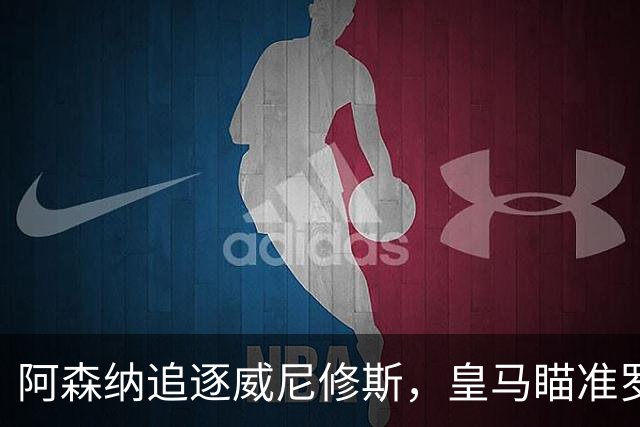阿森纳追逐威尼修斯，皇马瞄准罗德里，死敌上演“七上八下”