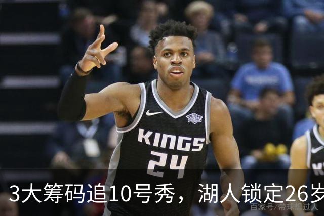 3大筹码追10号秀，湖人锁定26岁内线！4项能力适配1短板难忽视