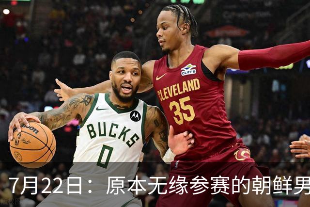 7月22日：原本无缘参赛的朝鲜男足为何搭上2026亚运会末班车？参赛名额变动内情来了