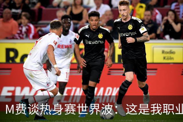 M费谈热身赛世界波：这是我职业生涯中目前最喜欢的进球