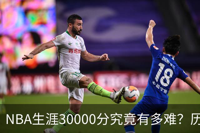 NBA生涯30000分究竟有多难？历史仅8人做到，现役仅2人上榜